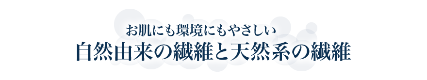 お肌にも環境にもやさしい自然由来の繊維と天然系の繊維